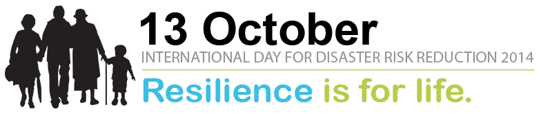 13 October 2014 - International Day for Disaster Reduction - Resilience is for life.