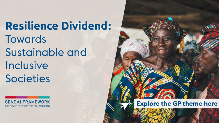 Resilience Dividend: Towards Sustainable and Inclusive Societies - Explore the GP theme here - THEMATIC FOCUS - How managing disaster risk and risk-informed development investments pay dividends in multiple sectors and geographies.